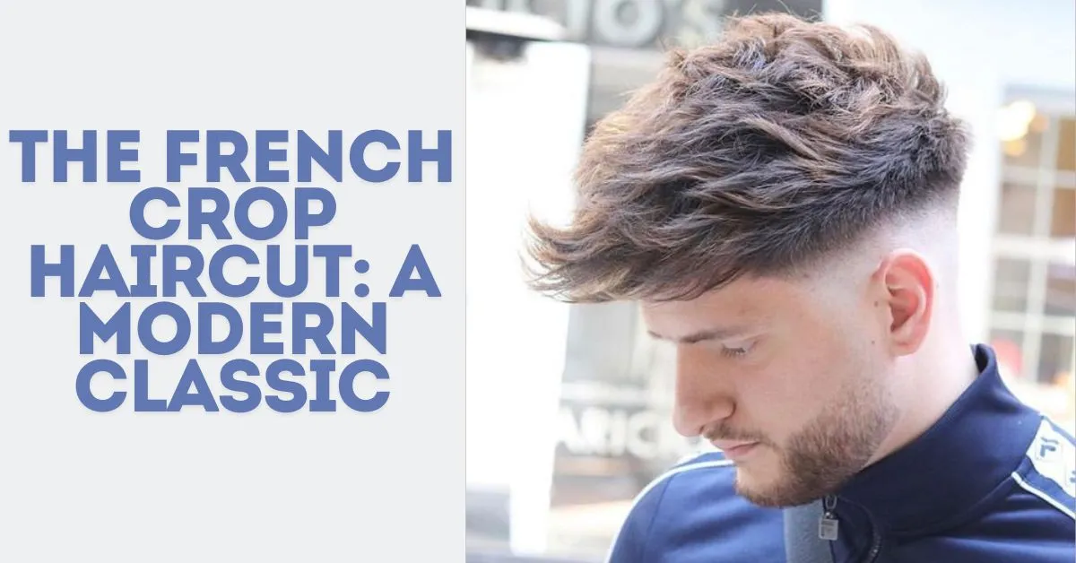 The French Crop Haircut: A Modern Classic